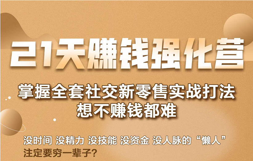 21天赚钱强化营，掌握全套社交新零售实战打法，赚回N倍学员资料-资料聚-淘金-淘金阁-网上教程第一资源库