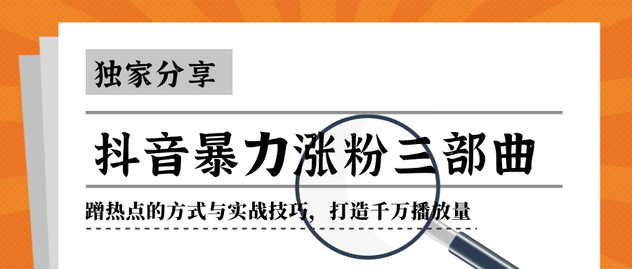 抖音暴力涨粉三部曲！独家分享蹭热点的方式与实战技巧，打造千万播放量资料-资料聚-淘金-淘金阁-网上教程第一资源库
