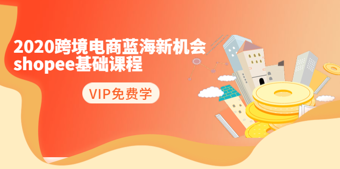 2020跨境电商蓝海新机会-SHOPEE基础课程：简单粗暴日报爆千单（27节课）资料-资料聚-淘金-淘金阁-网上教程第一资源库