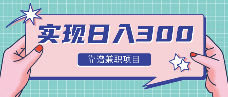 实现日入300元推荐靠谱兼职项目，精心筛选出12类靠谱兼职，走出兼职陷阱！资料-资料聚-淘金-淘金阁-网上教程第一资源库