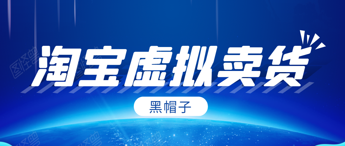 黑帽子淘宝虚拟卖货项目，单店每月收入5000+资料-资料聚-淘金-淘金阁-网上教程第一资源库