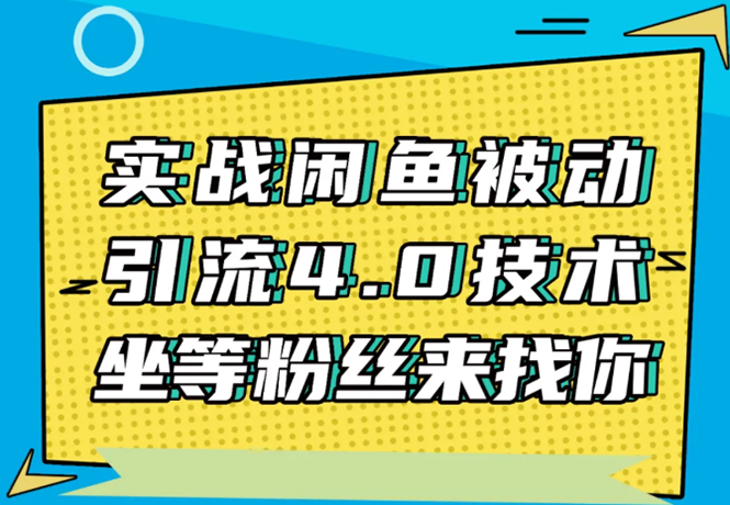 实战闲鱼被动引流4.0技术，坐等粉丝来找你，实操演示日加200+精准粉资料-资料聚-淘金-淘金阁-网上教程第一资源库