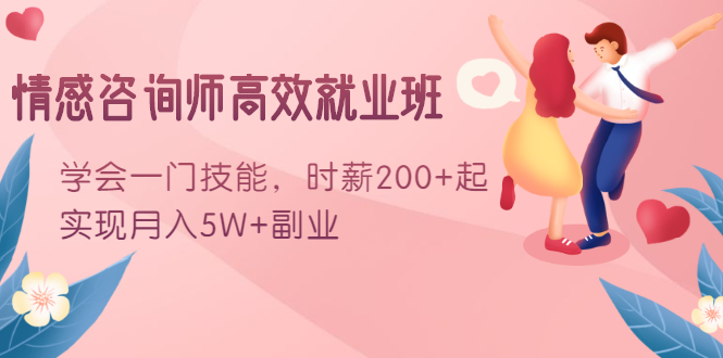 情感咨询师高效就业班：学会一门技能，时薪200+起，实现月入5W+副业资料-资料聚-淘金-淘金阁-网上教程第一资源库