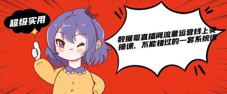 数据哥直播间流量运营线上实操课，不能错过的一套系统课资料-资料聚-淘金-淘金阁-网上教程第一资源库