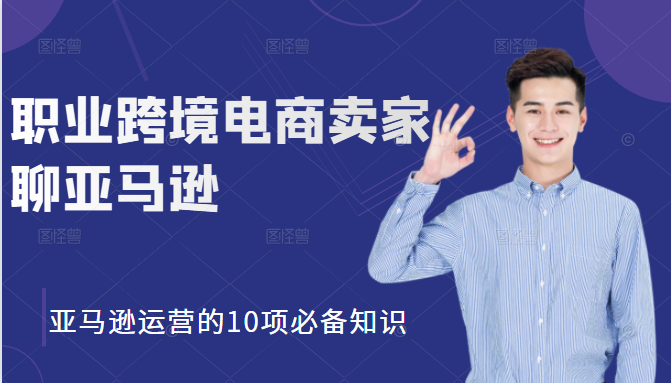 职业跨境电商卖家聊亚马逊：亚马逊运营的10项必备知识，12堂课让你看懂亚马逊运营资料-资料聚-淘金-淘金阁-网上教程第一资源库