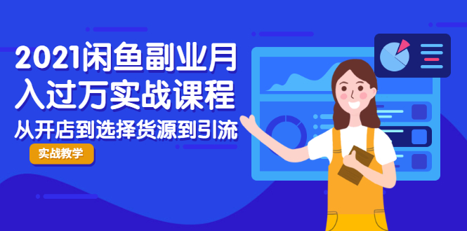2021闲鱼副业月入过万实战课程：从开店到选择货源到引流，全程实战教学资料-资料聚-淘金-淘金阁-网上教程第一资源库