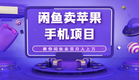 闲鱼卖苹果手机项目，教你闲鱼卖货月入上万资料-资料聚-淘金-淘金阁-网上教程第一资源库