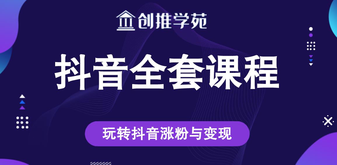 创推学苑抖音赚钱全套课程，玩转抖音涨粉与变现资料-资料聚-淘金-淘金阁-网上教程第一资源库