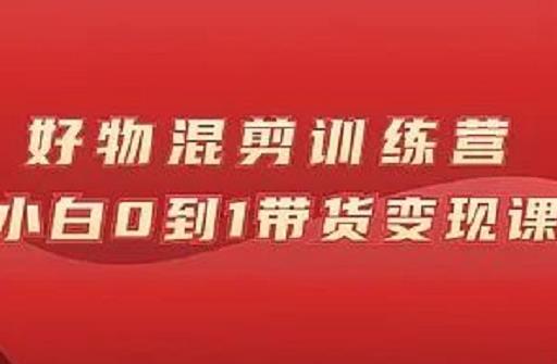 万三好物混剪训练营：小白0到1带货变现课资料-资料聚-淘金-淘金阁-网上教程第一资源库