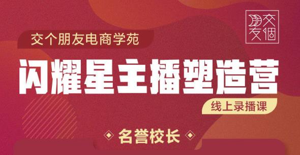 交个朋友:闪耀星主播塑造营2207期，3天2夜入门带货主播，懂人性懂客户成为王者销售资料-资料聚-淘金-淘金阁-网上教程第一资源库