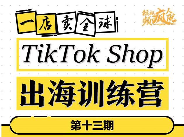 TikTokShop出海训练营(第十三期),打开全球流量新思维,出海抢占全球新流量,一店卖全球资料-资料聚-淘金-淘金阁-网上教程第一资源库