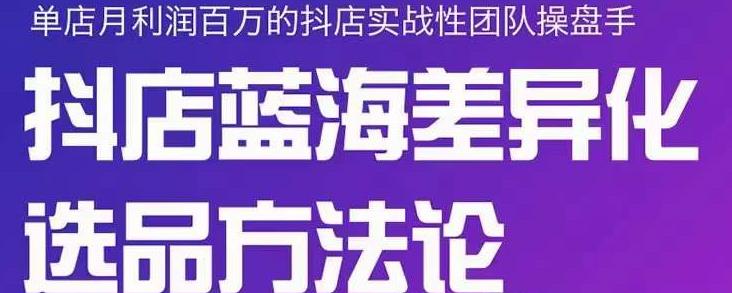 小卒抖店终极蓝海差异化选品方法论，全面介绍抖店无货源选品的所有方法资料-资料聚-淘金-淘金阁-网上教程第一资源库