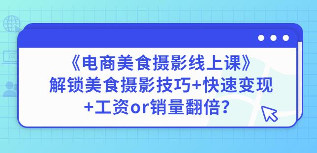 陈飞燕《电商美食摄影线上课》解锁美食摄影技巧+快速变现+工资or销量翻倍资料-资料聚-淘金-淘金阁-网上教程第一资源库