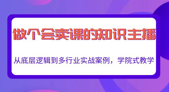 做一个会卖课的知识主播，从底层逻辑到多行业实战案例，学院式教学资料-资料聚-淘金-淘金阁-网上教程第一资源库