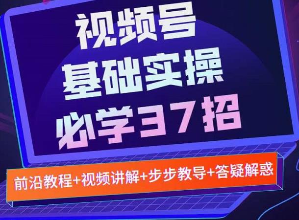 视频号实战基础必学37招，每个步骤都有具体操作流程，简单易懂好操作资料-资料聚-淘金-淘金阁-网上教程第一资源库