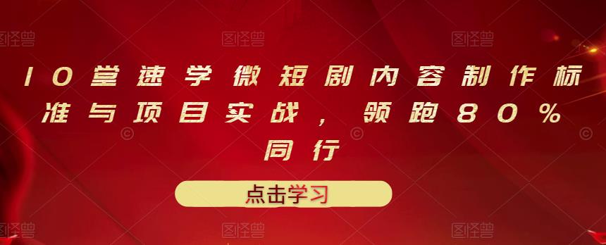 10堂速学微短剧内容制作标准与项目实战，领跑80%同行资料-资料聚-淘金-淘金阁-网上教程第一资源库
