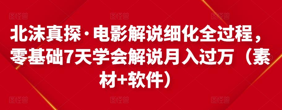北沫真探·电影解说细化全过程，零基础7天学会电影解说月入过万（教程+素材+软件）资料-资料聚-淘金-淘金阁-网上教程第一资源库