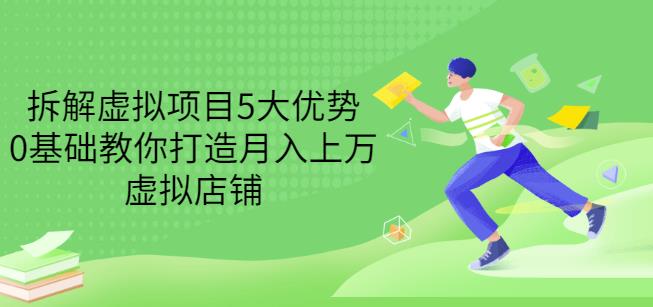 拆解虚拟项目5大优势，0基础教你打造月入上万虚拟店铺（无水印）资料-资料聚-淘金-淘金阁-网上教程第一资源库
