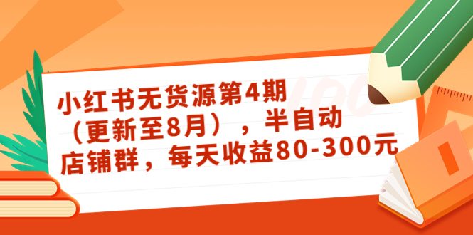 小红书无货源第4期（更新至8月），半自动店铺群，每天收益80-300资料-资料聚-淘金-淘金阁-网上教程第一资源库