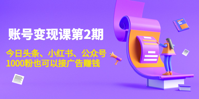 账号变现课第2期，今日头条、小红书、公众号，1000粉也可以接广告赚钱资料-资料聚-淘金-淘金阁-网上教程第一资源库