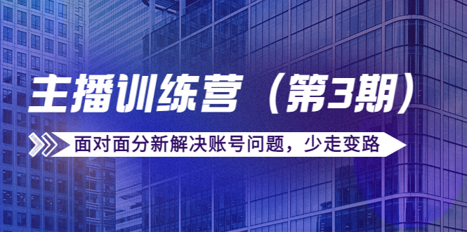 传媒主播训练营（第三期）面对面分新解决账号问题，少走变路（价值6000元）资料-资料聚-淘金-淘金阁-网上教程第一资源库