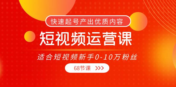 短视频运营课,适合短视频新手0-10万粉丝,快速起号产出优质内容(无水印)资料-资料聚-淘金-淘金阁-网上教程第一资源库