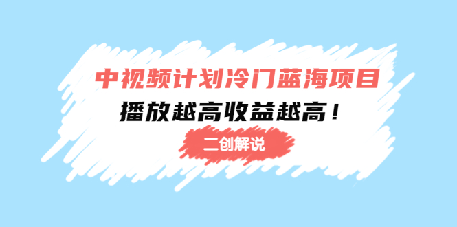 中视频计划冷门蓝海项目【二创解说】陪跑课程：播放越高收益越高资料-资料聚-淘金-淘金阁-网上教程第一资源库