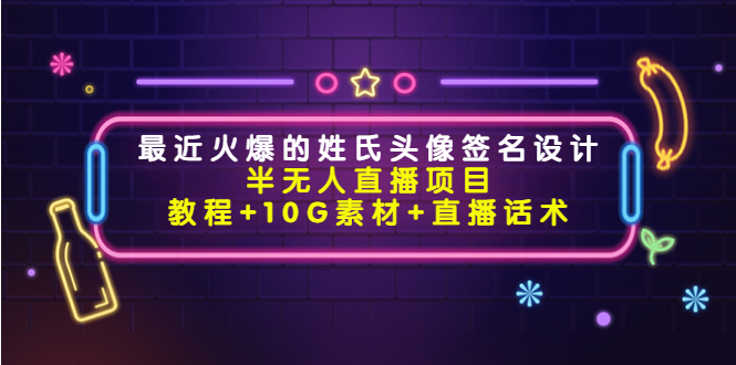 最近火爆的姓氏头像签名设计半无人直播项目（教程+10G素材+直播话术）资料-资料聚-淘金-淘金阁-网上教程第一资源库