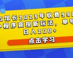 D1G馆长2023年收费990的抖音小程序变现新玩法,单号轻松日入200+资料-资料聚-淘金-淘金阁-网上教程第一资源库