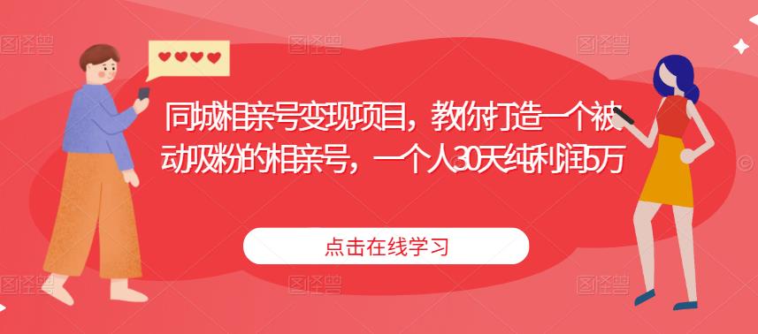 同城相亲号变现项目，教你打造一个被动吸粉的相亲号，一个人30天纯利润5万资料-资料聚-淘金-淘金阁-网上教程第一资源库