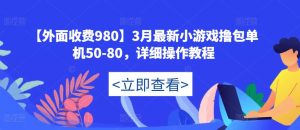 【外面收费980】3月最新小游戏撸包单机50-80,详细操作教程资料-资料聚-淘金-淘金阁-网上教程第一资源库