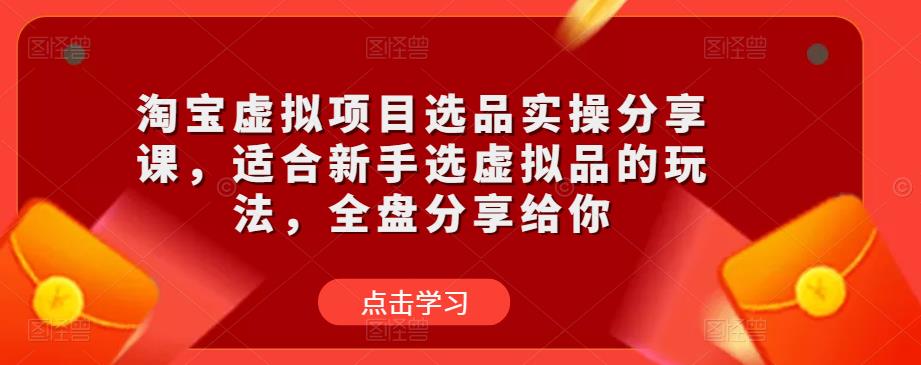 淘宝虚拟项目选品实操分享课，适合新手选虚拟品的玩法，全盘分享给你资料-资料聚-淘金-淘金阁-网上教程第一资源库
