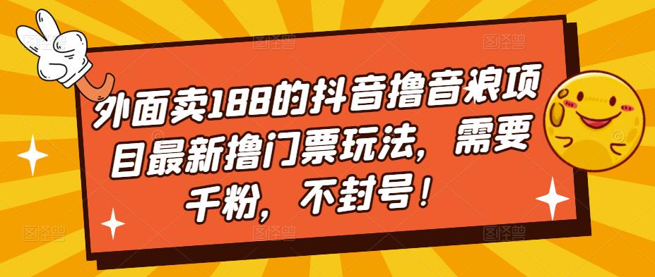 外面卖188的抖音撸音浪项目最新撸门票玩法，需要千粉，不封号！资料-资料聚-淘金-淘金阁-网上教程第一资源库