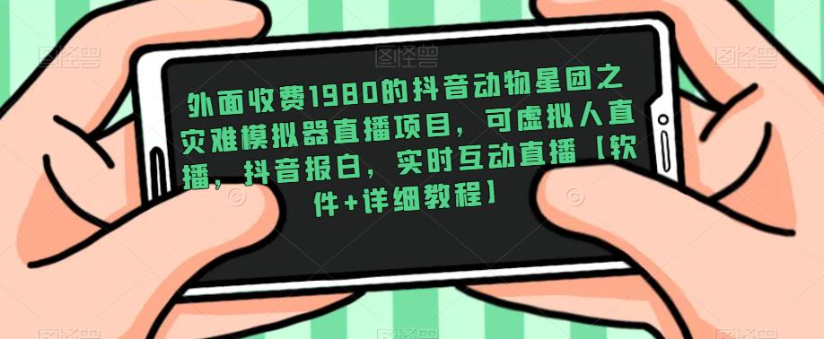 外面收费1980的抖音动物星团之灾难模拟器直播项目，可虚拟人直播，抖音报白，实时互动直播【软件+详细教程】资料-资料聚-淘金-淘金阁-网上教程第一资源库