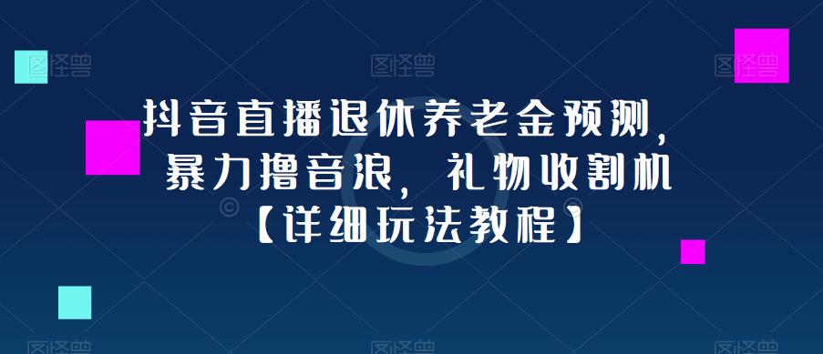 抖音直播退休养老金预测，暴力撸音浪，礼物收割机【详细玩法教程】资料-资料聚-淘金-淘金阁-网上教程第一资源库