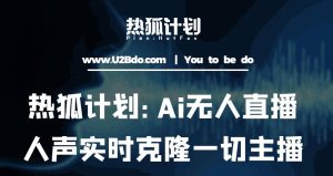 热狐计划：Ai无人直播实时克隆一切主播·无人直播新时代（包含所有使用到的软件）资料-资料聚-淘金-淘金阁-网上教程第一资源库